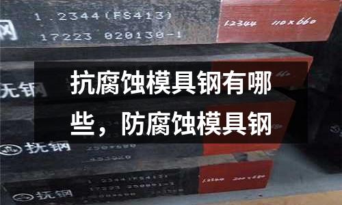 抗腐蝕模具鋼有哪些，防腐蝕模具鋼