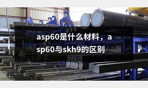 asp60是什么材料，asp60與skh9的區別