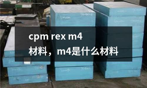 cpm rex m4材料，m4是什么材料
