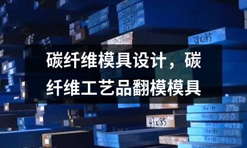 碳纖維模具設(shè)計,碳纖維工藝品翻模模具