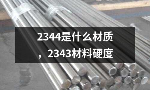 2344是什么材質(zhì)，2343材料硬度