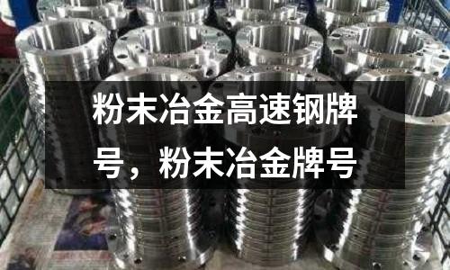 粉末冶金高速鋼牌號，粉末冶金牌號