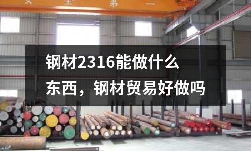 鋼材2316能做什么東西,鋼材貿易好做嗎