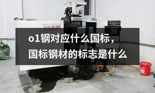 o1鋼對應什么國標，國標鋼材的標志是什么