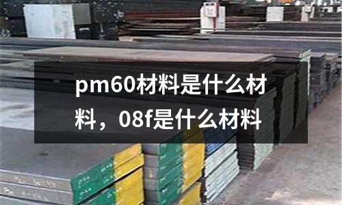 pm60材料是什么材料，08f是什么材料