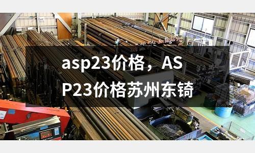 asp23價格，ASP23價格蘇州東锜