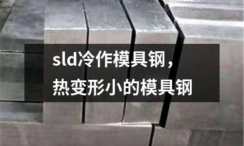 sld冷作模具鋼，熱變形小的模具鋼