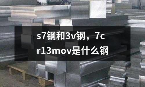 s7鋼和3v鋼，7cr13mov是什么鋼