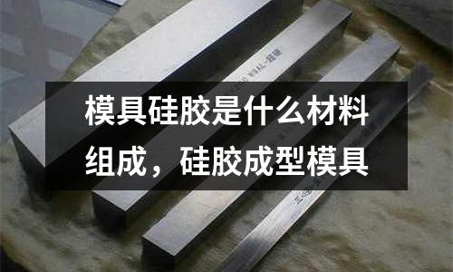 模具硅膠是什么材料組成，硅膠成型模具