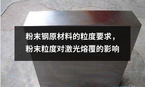 粉末鋼原材料的粒度要求，粉末粒度對激光熔覆的影響