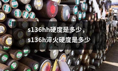 s136hh硬度是多少，s136h淬火硬度是多少