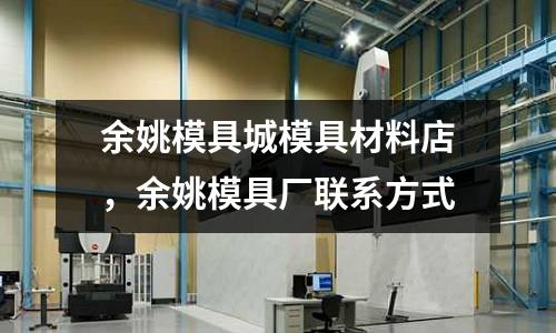 余姚模具城模具材料店，余姚模具廠聯系方式