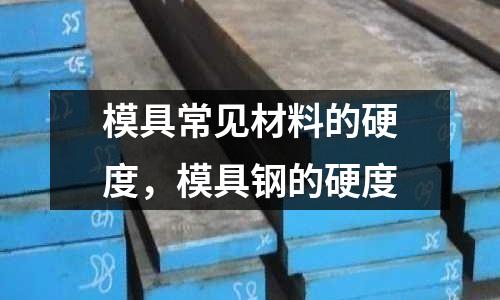 模具常見材料的硬度，模具鋼的硬度