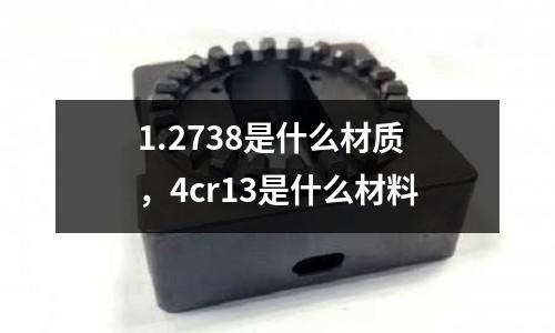 1.2738是什么材質，4cr13是什么材料