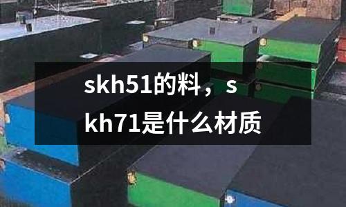 skh51的料，skh71是什么材質
