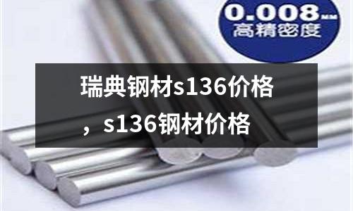 瑞典鋼材s136價格，s136鋼材價格
