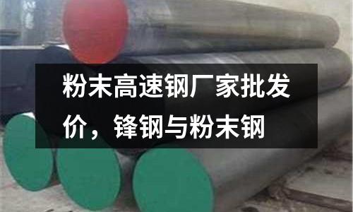 粉末高速鋼廠家批發(fā)價,鋒鋼與粉末鋼