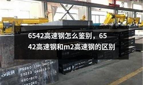 6542高速鋼怎么鑒別，6542高速鋼和m2高速鋼的區(qū)別