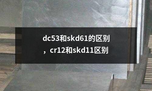 dc53和skd61的區別，cr12和skd11區別