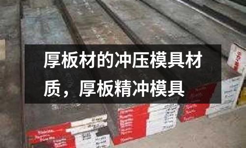 厚板材的沖壓模具材質，厚板精沖模具