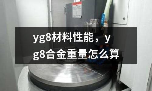 yg8材料性能，yg8合金重量怎么算