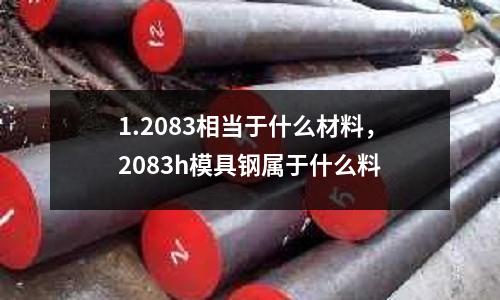 1.2083相當(dāng)于什么材料，2083h模具鋼屬于什么料