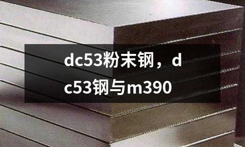 dc53粉末鋼,dc53鋼與m390