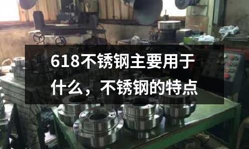 618不銹鋼主要用于什么，不銹鋼的特點