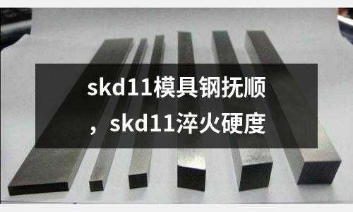 skd11模具鋼撫順,skd11淬火硬度