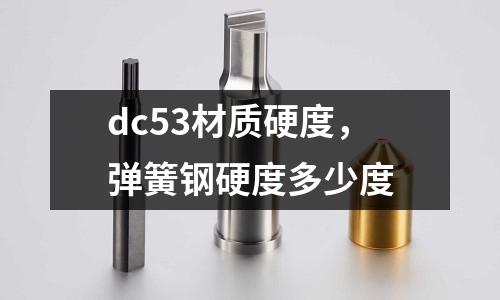 dc53材質硬度，彈簧鋼硬度多少度