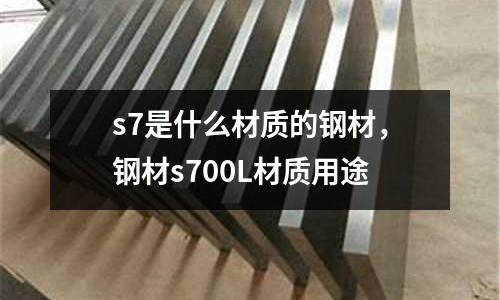 s7是什么材質的鋼材，鋼材s700L材質用途