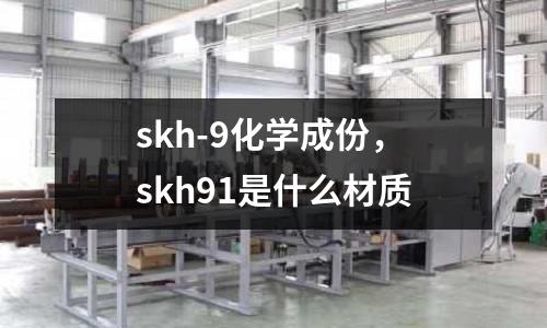 skh-9化學成份，skh91是什么材質