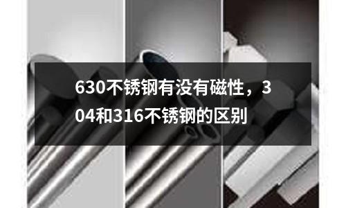 630不銹鋼有沒有磁性，304和316不銹鋼的區別
