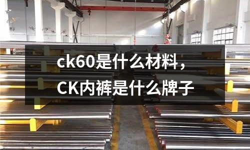ck60是什么材料，CK內褲是什么牌子