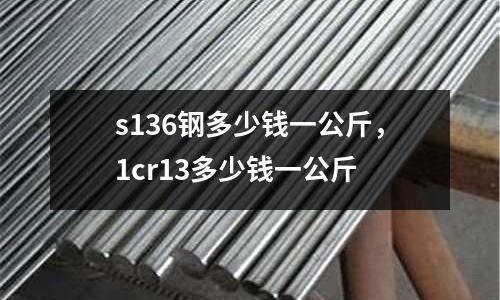 s136鋼多少錢一公斤，1cr13多少錢一公斤
