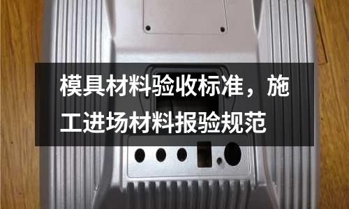模具材料驗收標準，施工進場材料報驗規范