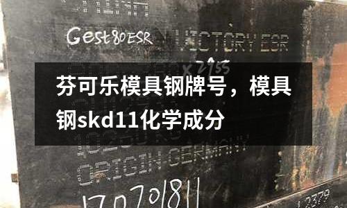芬可樂模具鋼牌號，模具鋼skd11化學成分