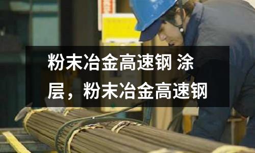 粉末冶金高速鋼 涂層，粉末冶金高速鋼