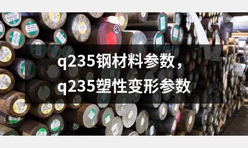 q235鋼材料參數，q235塑性變形參數