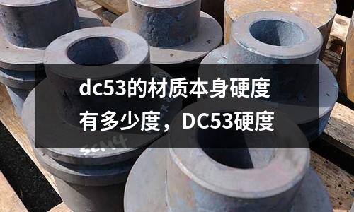 dc53的材質本身硬度有多少度，DC53硬度