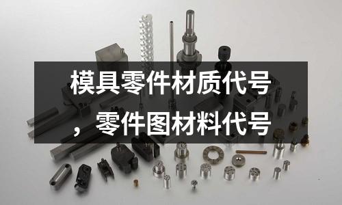 模具零件材質(zhì)代號,零件圖材料代號