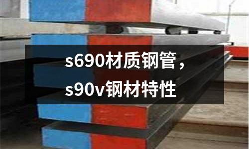 s690材質鋼管，s90v鋼材特性