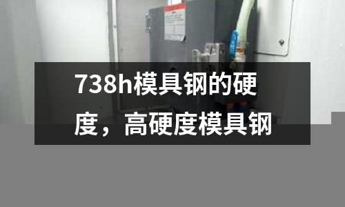 738h模具鋼的硬度,高硬度模具鋼