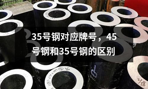 35號(hào)鋼對(duì)應(yīng)牌號(hào)，45號(hào)鋼和35號(hào)鋼的區(qū)別
