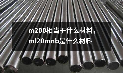 m200相當于什么材料,ml20mnb是什么材料