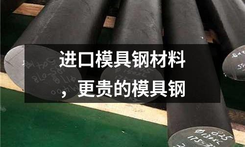 進(jìn)口模具鋼材料，更貴的模具鋼