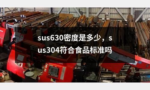 sus630密度是多少，sus304符合食品標(biāo)準(zhǔn)嗎