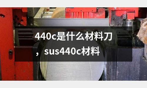 440c是什么材料刀，sus440c材料