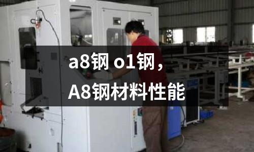 a8鋼 o1鋼，A8鋼材料性能