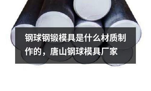 鋼球鋼鍛模具是什么材質制作的，唐山鋼球模具廠家